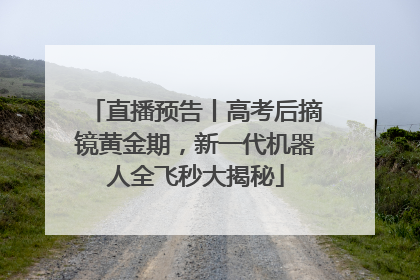 直播预告丨高考后摘镜黄金期，新一代机器人全飞秒大揭秘